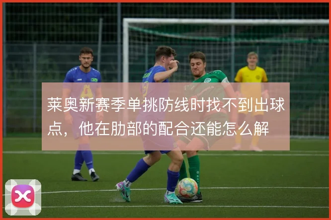 莱奥新赛季单挑防线时找不到出球点，他在肋部的配合还能怎么解