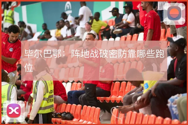 毕尔巴鄂：阵地战破密防靠哪些跑位